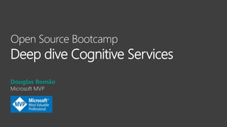 Open Source Bootcamp
Deep dive Cognitive Services
Douglas Romão
Microsoft MVP
 