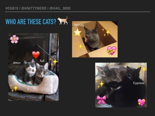 #OSB16 | @KNITTYNERD | @HAIL_9000
WHO ARE THESE CATS?
Atton
Tali
Wendy
Jonesy
Cypress
✨
✨
✨
✨
✨
✨
🌸
❤ 💝
⭐
🎀 💖
🐈
 