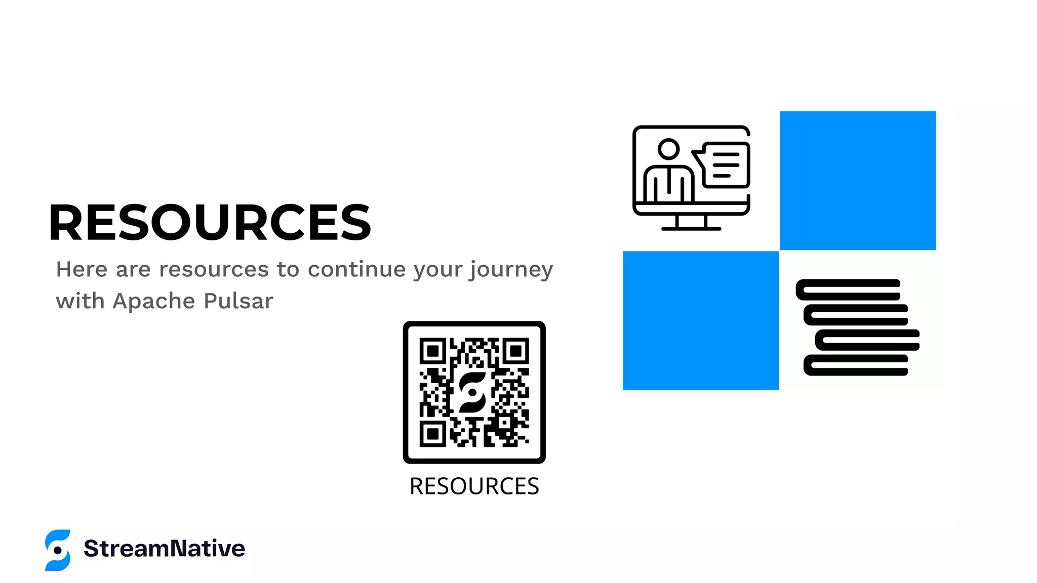 RESOURCES
Here are resources to continue your journey
with Apache Pulsar
 