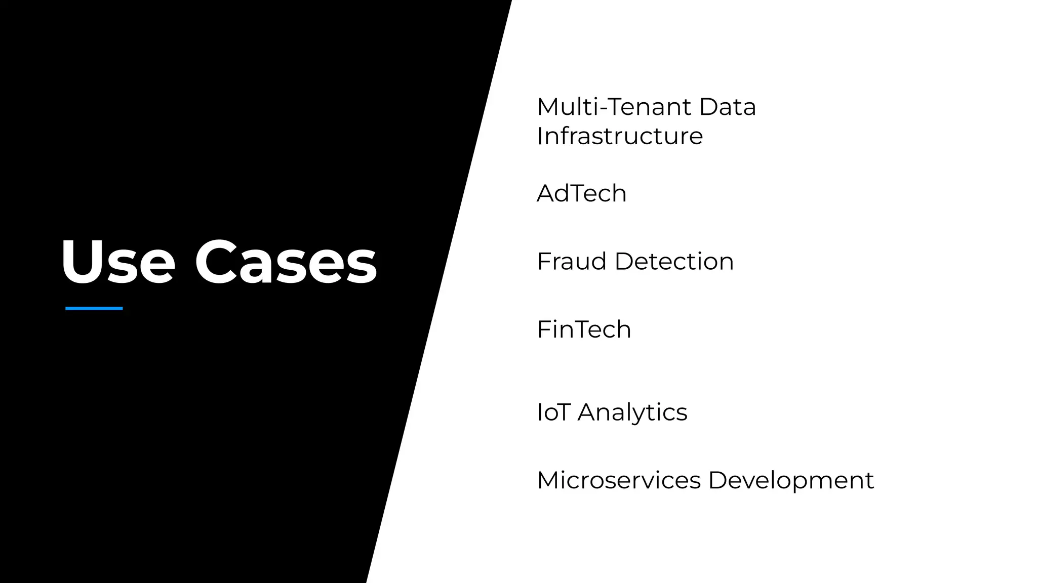 Use Cases
Multi-Tenant Data
Infrastructure
AdTech
Fraud Detection
FinTech
IoT Analytics
Microservices Development
 