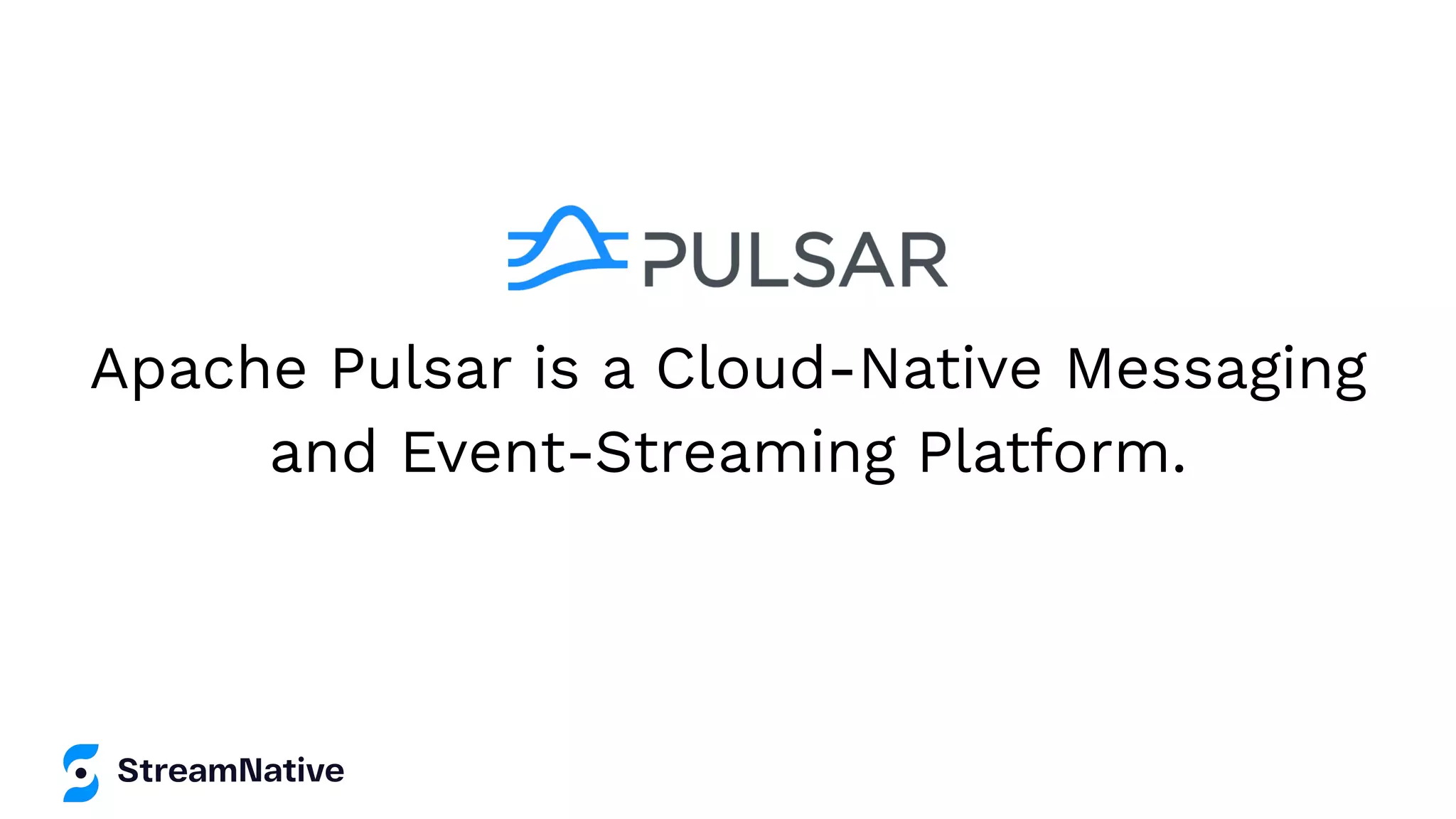 Apache Pulsar is a Cloud-Native Messaging
and Event-Streaming Platform.
 