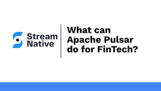 What can
Apache Pulsar
do for FinTech?
 