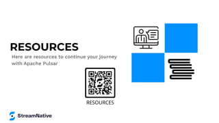RESOURCES
Here are resources to continue your journey
with Apache Pulsar
 