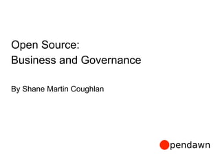 Open Source:
Business and Governance
By Shane Martin Coughlan
 