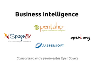 Business Intelligence
Comparativo entre ferramentas Open Source
 