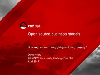 Open source business models
How do you make money giving stuff away, anyway?
Dave Neary
SDN/NFV Community Strategy, Red Hat
April 2017
 