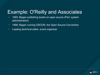 Example: O'Reilly and Associates
• 1993: Began publishing books on open source (Perl, system
administration)
• 1999: Began running OSCON, the Open Source Convention
• Leading technical editor, event organiser
 