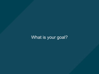 What is your goal?
 
