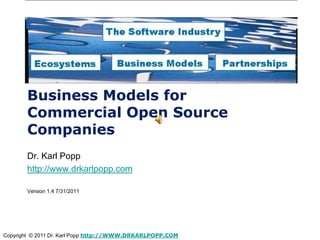 Business Models for
       Commercial Open Source
       Companies
       Dr. Karl Popp
       http://www.drkarlpopp.com

       Version 1.4 7/31/2011




Copyright © 2011 Dr. Karl Popp http://WWW.DRKARLPOPP.COM
 
