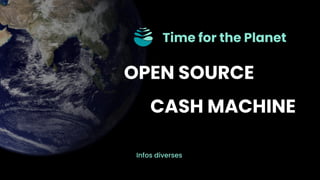 OPEN SOURCE
CASH MACHINE
Time for the Planet
Infos diverses
 