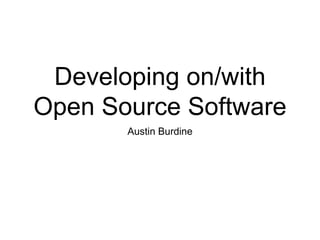 Developing on/with
Open Source Software
Austin Burdine
 