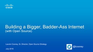 Building a Bigger, Badder-Ass Internet
(with Open Source)
July 2016
Lauren Cooney, Sr. Director, Open Source Strategy
@lcooney
 