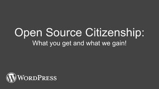 Open Source Citizenship:
What you get and what we gain!
 