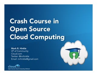 Crash Course in
Open Source
Cloud Computing
Mark R. Hinkle
VP of Community
Cloud.com
Twitter: @mrhinkle
Email: mrhinkle@gmail.com
 