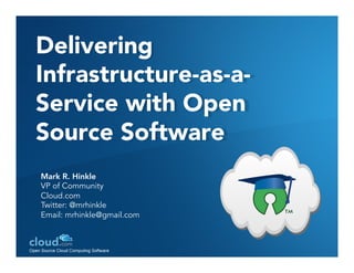 Delivering
Infrastructure-as-a-
Service with Open
Source Software
Mark R. Hinkle
VP of Community
Cloud.com
Twitter: @mrhinkle
Email: mrhinkle@gmail.com
 