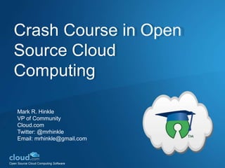 Crash Course in Open Source Cloud Computing Mark R. Hinkle VP of Community  Cloud.com Twitter: @mrhinkle Email: mrhinkle@gmail.com 