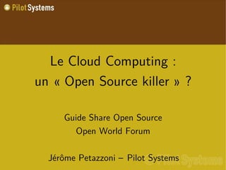Le Cloud Computing :
un « Open Source killer » ?

     Guide Share Open Source
       Open World Forum

  Jérôme Petazzoni – Pilot Systems
 