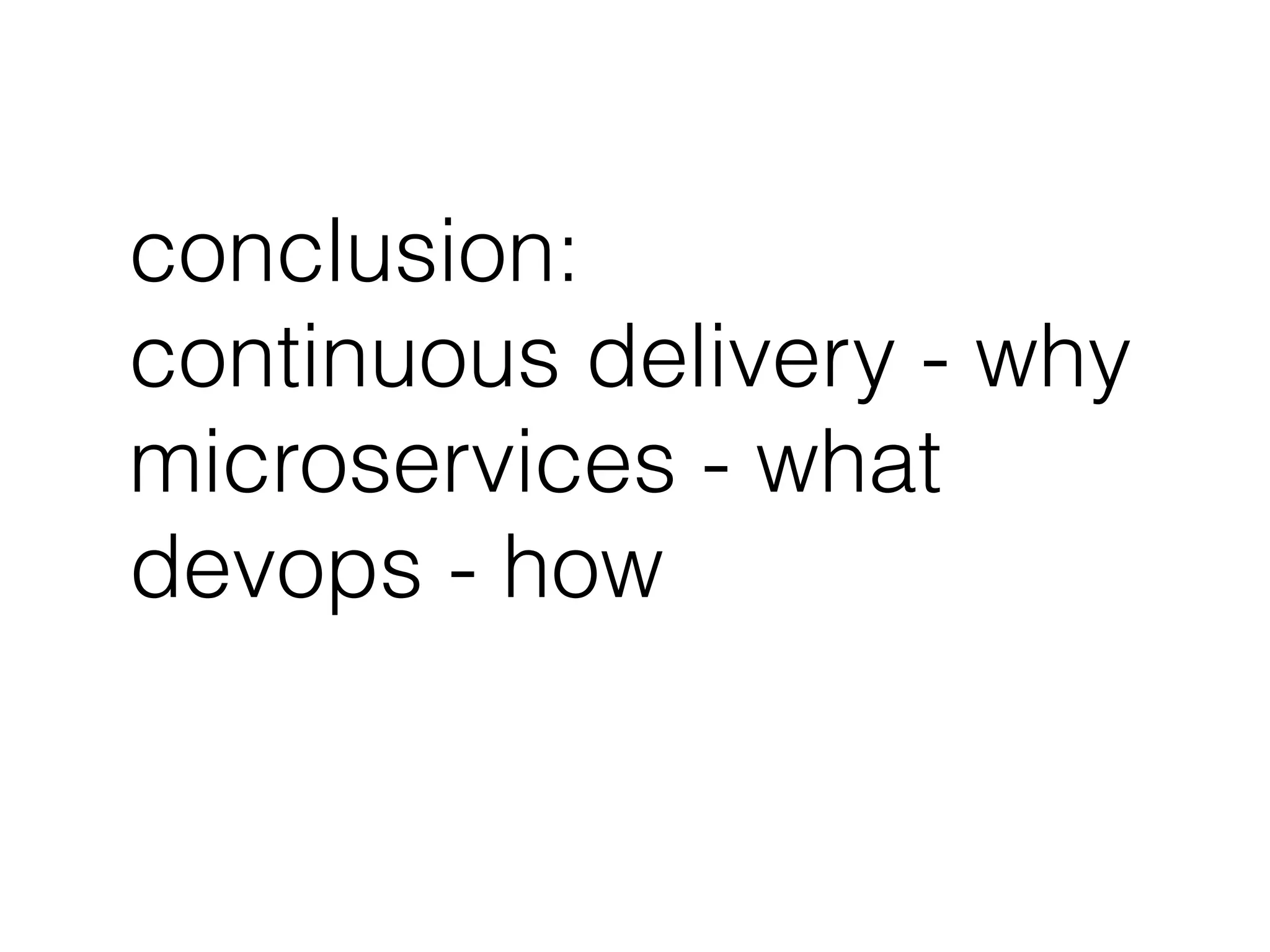 conclusion:
continuous delivery - why
microservices - what
devops - how
 