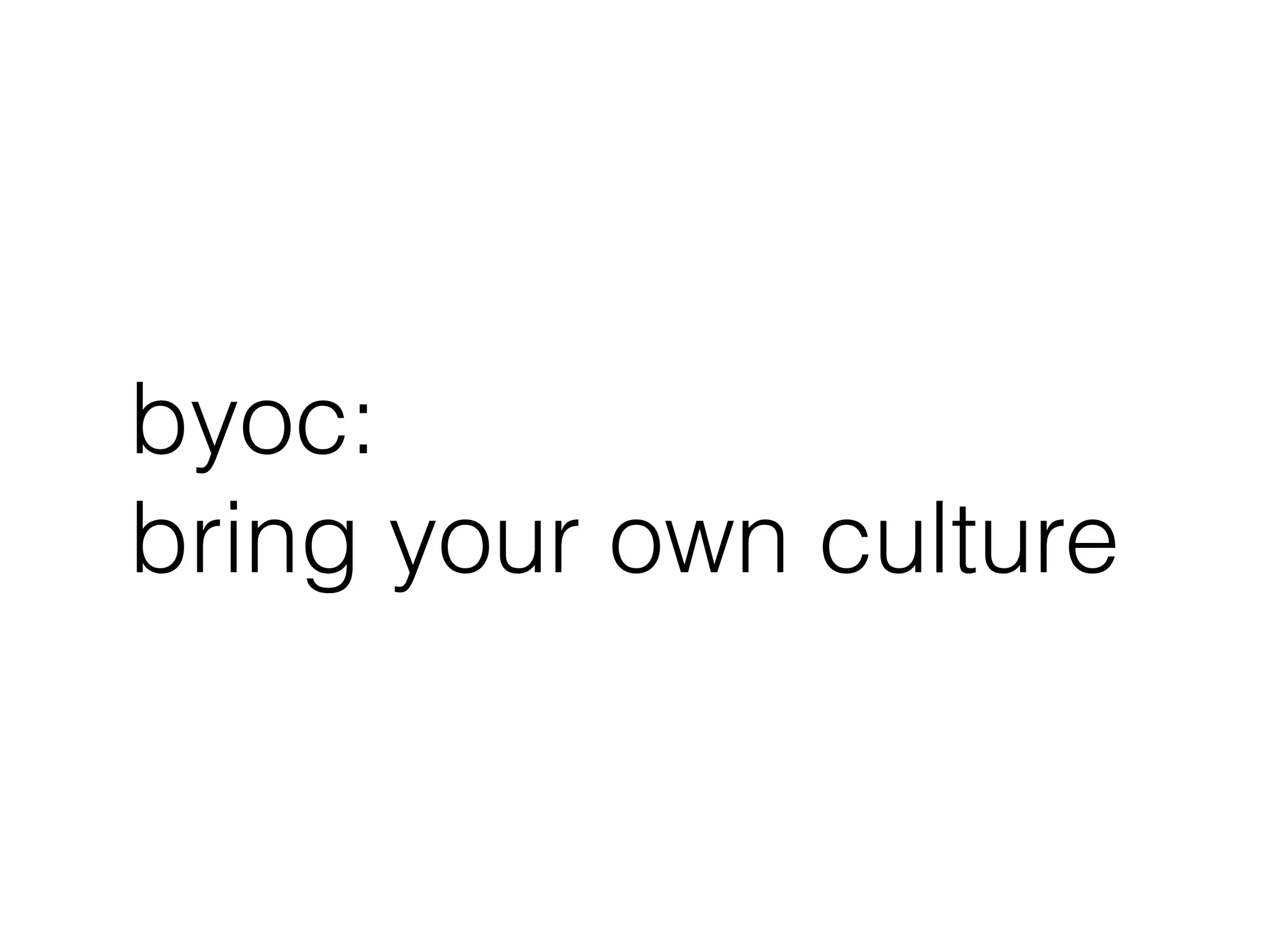 byoc:
bring your own culture
 