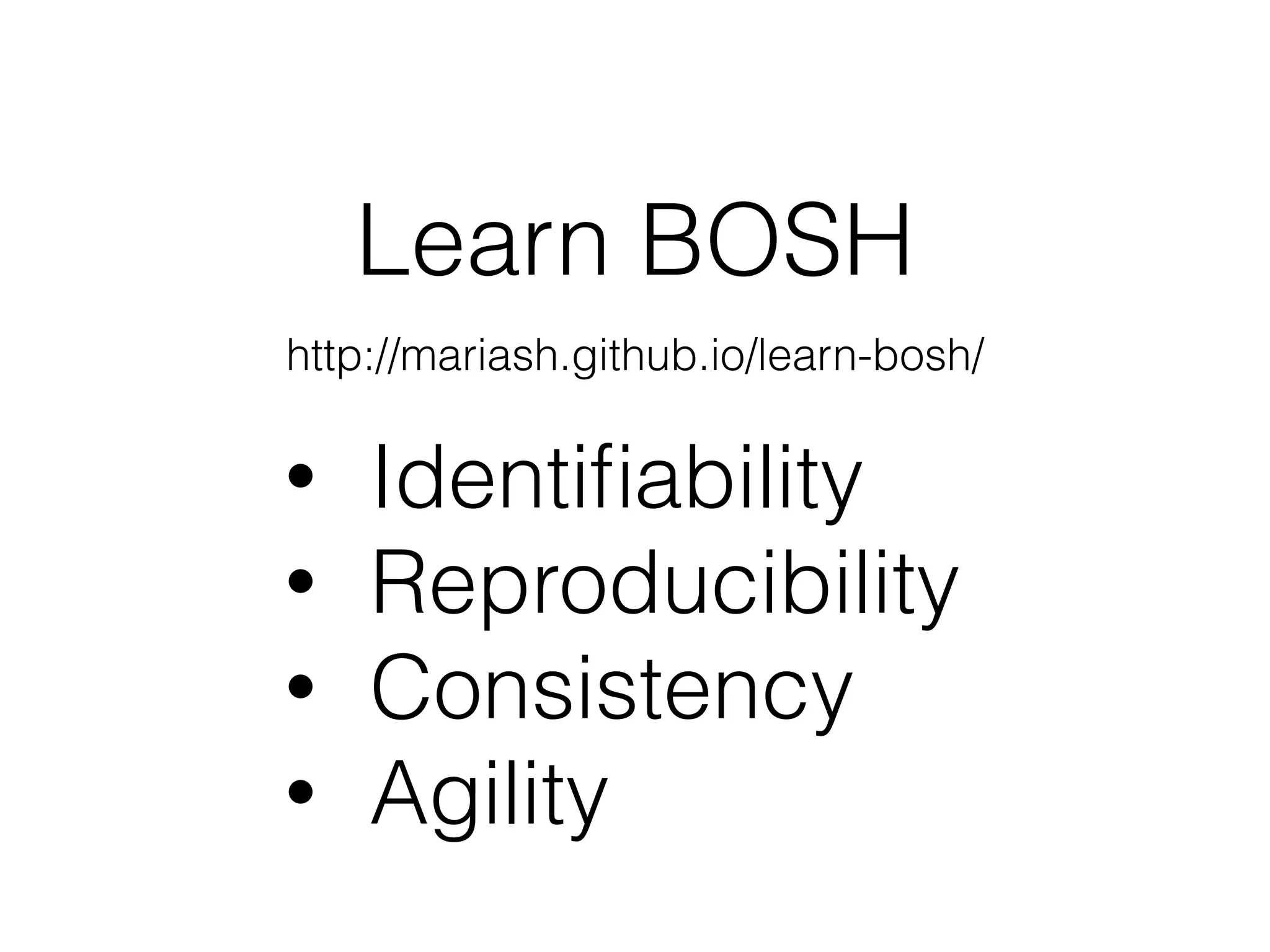 Learn BOSH
http://mariash.github.io/learn-bosh/
• Identiﬁability
• Reproducibility
• Consistency
• Agility
 