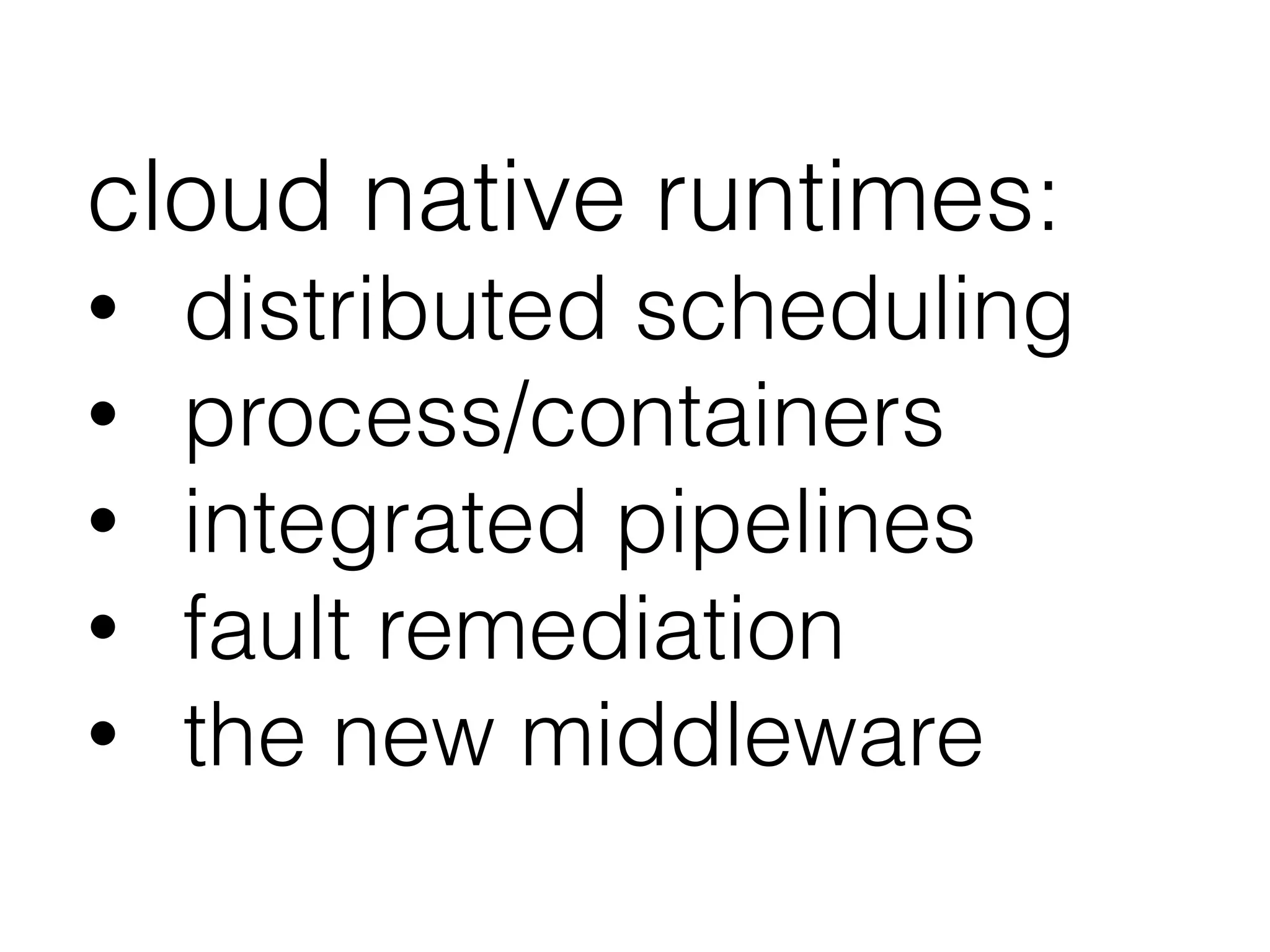 cloud native runtimes:
• distributed scheduling
• process/containers
• integrated pipelines
• fault remediation
• the new middleware
 
