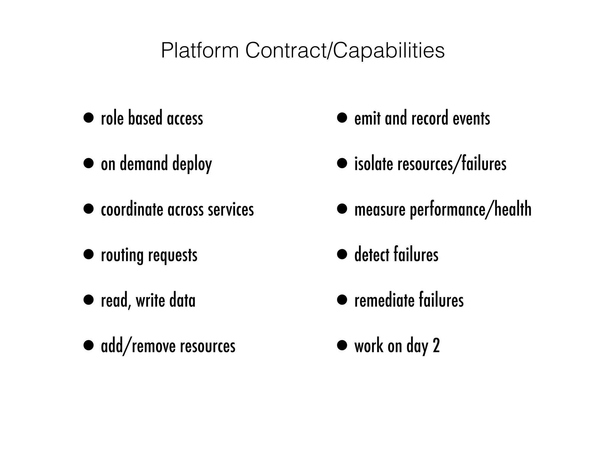 •role based access
•on demand deploy
•coordinate across services
•routing requests
•read, write data
•add/remove resources
•emit and record events
•isolate resources/failures
•measure performance/health
•detect failures
•remediate failures
•work on day 2
Platform Contract/Capabilities
 