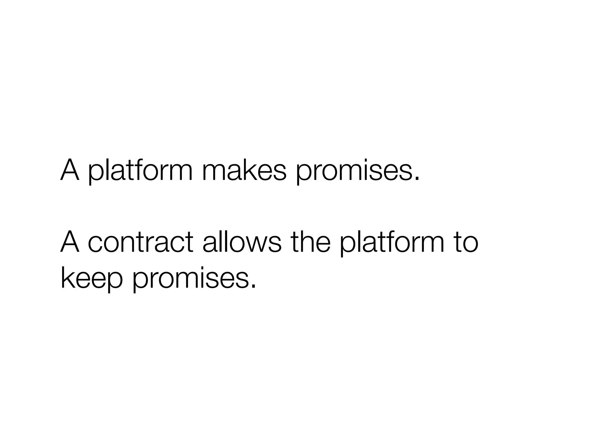 A platform makes promises.
A contract allows the platform to
keep promises.
 