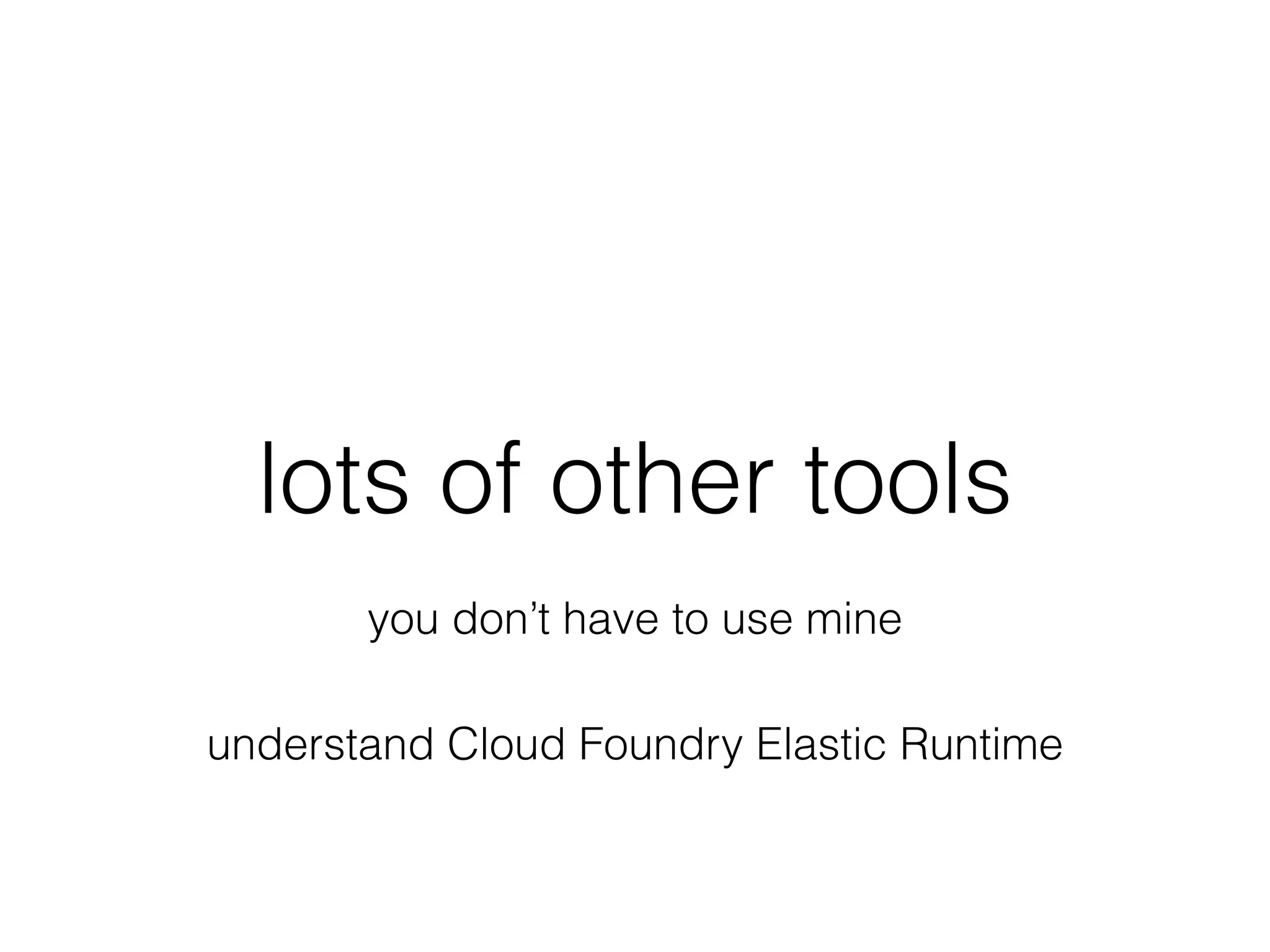 lots of other tools
you don’t have to use mine
understand Cloud Foundry Elastic Runtime
 