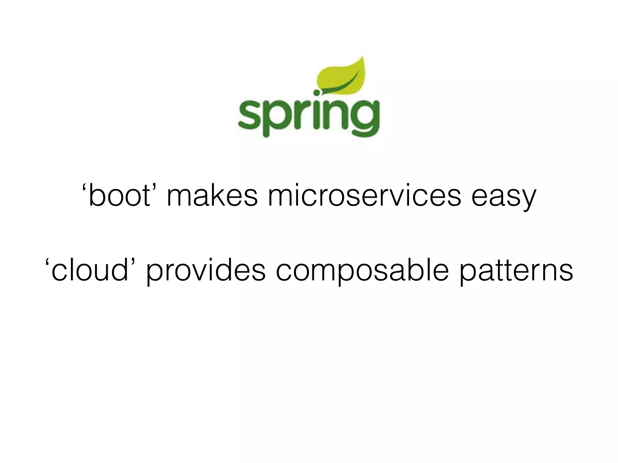 ‘boot’ makes microservices easy
‘cloud’ provides composable patterns
 