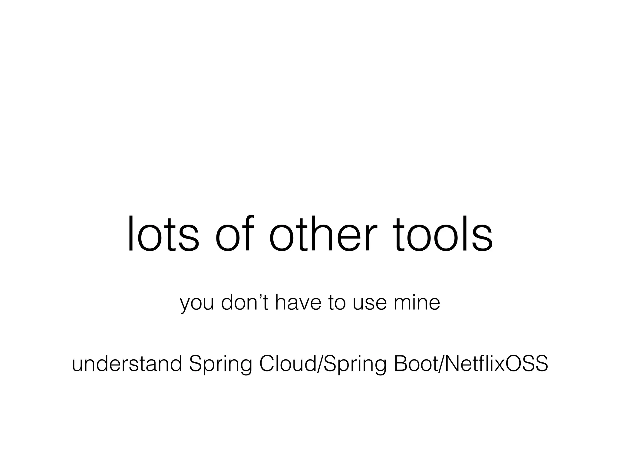 lots of other tools
you don’t have to use mine
understand Spring Cloud/Spring Boot/NetﬂixOSS
 