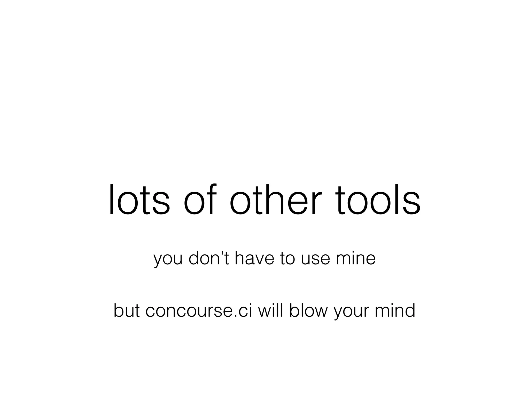 lots of other tools
you don’t have to use mine
but concourse.ci will blow your mind
 