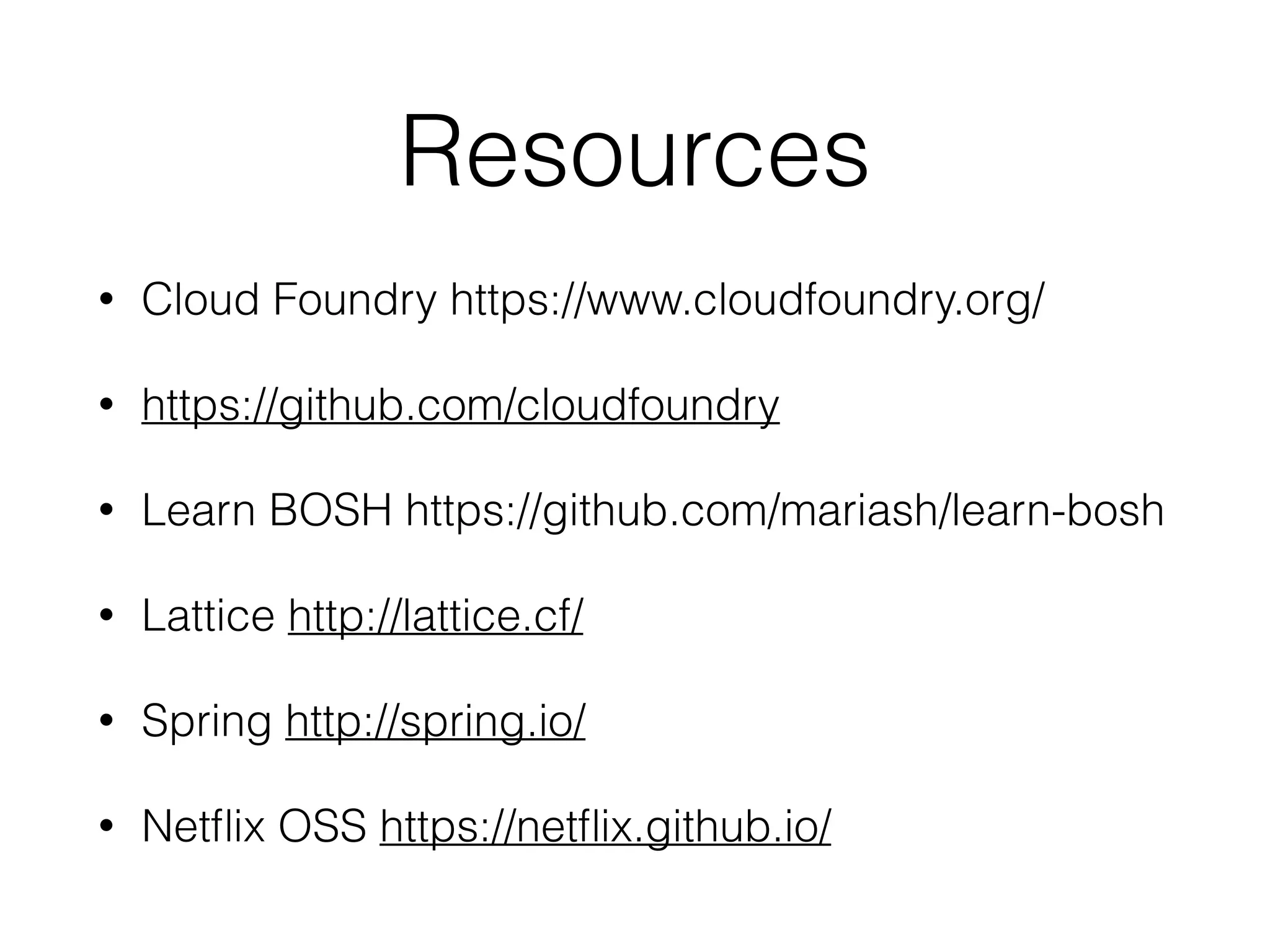 Resources
• Cloud Foundry https://www.cloudfoundry.org/
• Learn BOSH https://github.com/mariash/learn-bosh
• Lattice http://lattice.cf/
• Spring http://spring.io/
• Netﬂix OSS https://netﬂix.github.io/
• Concourse http://concourse.ci/
 