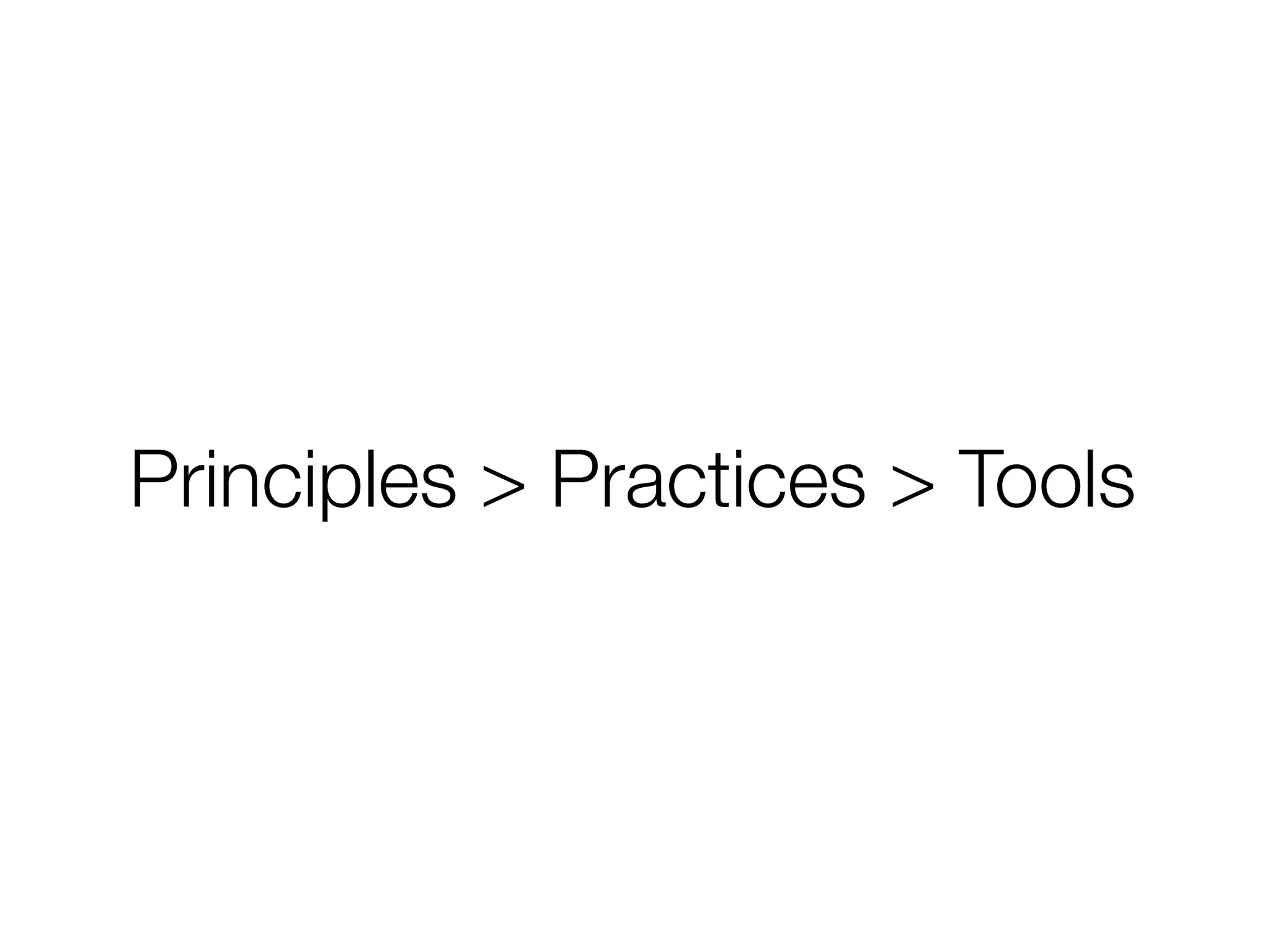 Principles > Practices > Tools
 