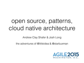 open source, patterns,
cloud native architecture
Andrew Clay Shafer & Josh Long
the adventures of @littleidea & @starbuxman
 