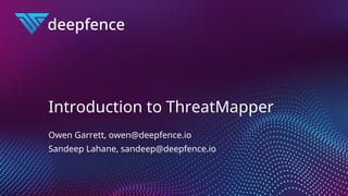 Introduction to ThreatMapper
Owen Garrett, owen@deepfence.io
Sandeep Lahane, sandeep@deepfence.io
 
