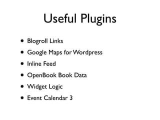 Useful Plugins
• Blogroll Links
• Google Maps for Wordpress
• Inline Feed
• OpenBook Book Data
• Widget Logic
• Event Calendar 3
 