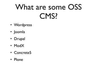 What are some OSS
        CMS?
• Wordpress
• Joomla
• Drupal
• ModX
• Concrete5
• Plone
 