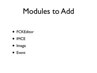 Modules to Add

• FCKEditor
• IMCE
• Image
• Event
 