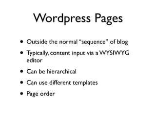 Wordpress Pages
• Outside the normal “sequence” of blog
• Typically, content input via a WYSIWYG
  editor
• Can be hierarchical
• Can use different templates
• Page order
 