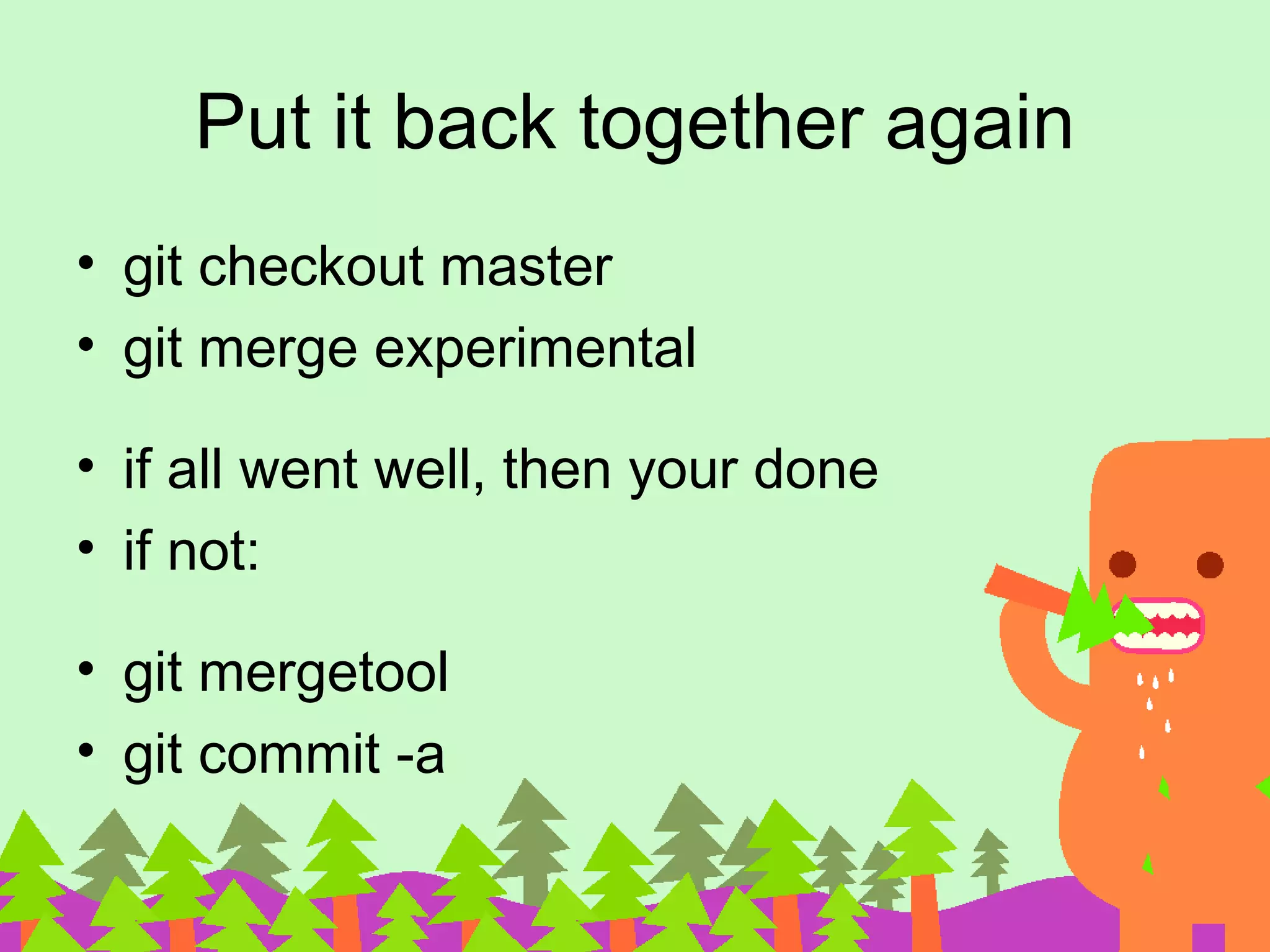 Put it back together again • git checkout master • git merge experimental • if all went well, then your done • if not: • git mergetool • git commit -a 
