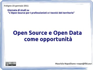 Foligno 23 gennaio 2011

   Giornata di studi su
   “L'Open Source per I professionisti e I tecnici del territorio”




        Open Source e Open Data
           come opportunità



                                               Maurizio Napolitano <napo@fbk.eu>
 