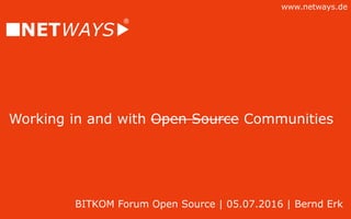 www.netways.de
Working in and with Open Source Communities
BITKOM Forum Open Source | 05.07.2016 | Bernd Erk
 