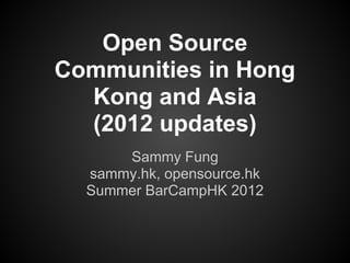 Open Source
Communities in Hong
  Kong and Asia
  (2012 updates)
      Sammy Fung
  sammy.hk, opensource.hk
  Summer BarCampHK 2012
 