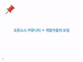 오픈소스 커뮤니티 ≠ 개발자들의 모임
22
 