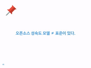 오픈소스 성숙도 모델 ≠ 표준이 있다.
46
 