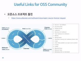 Useful Links for OSS Community
• 오픈소스 프로젝트 툴킷
• https://www.atlassian.com/software/views/open-source-license-request
80
 