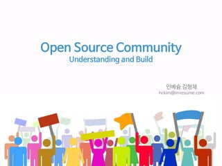 Open Source Community
Understanding and Build
인베슘 김형채
hckim@invesume.com
1
 