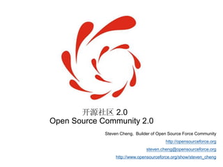 开源社区 2.0
Open Source Community 2.0
             Steven Cheng, Builder of Open Source Force Community
                                         http://opensourceforce.org
                                steven.cheng@opensourceforce.org
                  http://www.opensourceforce.org/show/steven_cheng
 