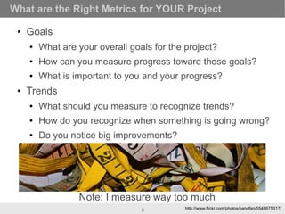 What are the Right Metrics for YOUR Project

 ●   Goals
     ●   What are your overall goals for the project?
     ●   How...