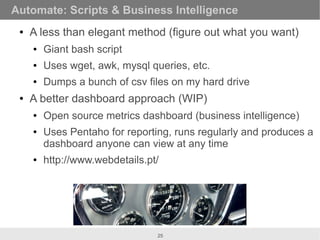 Automate: Scripts & Business Intelligence
 ●   A less than elegant method (figure out what you want)
     ●   Giant bash s...